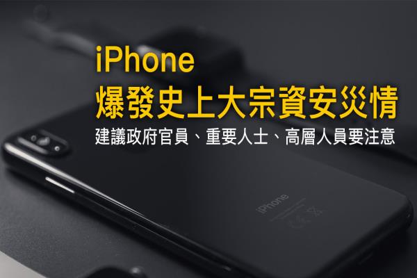 iPhone 爆发历史最大宗资安危机，建议所有重要官员立即更换新iPhone