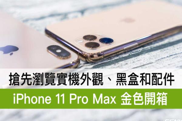iPhone 11 Pro Max 金色开箱来了！抢先浏览实机外观、黑盒和配件